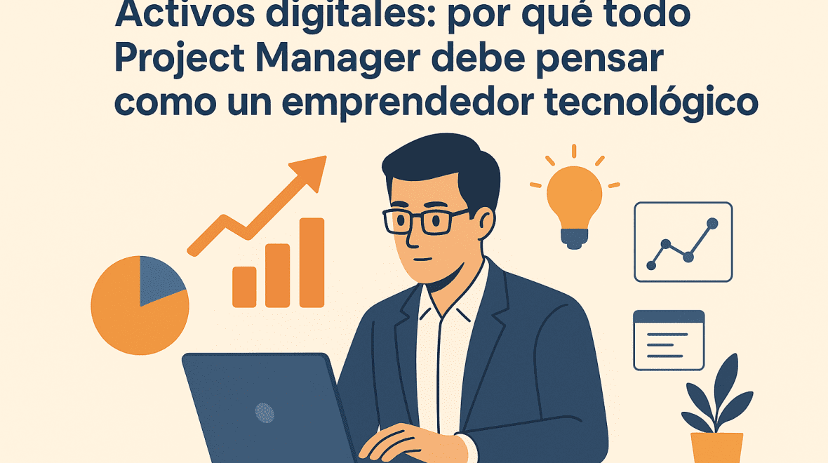 Activos digitales: por qué todo Project Manager debe pensar como un emprendedor tecnológico